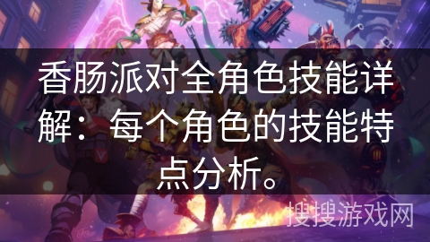 香肠派对全角色技能详解:每个角色的技能特点分析。 香肠派对全角色技能详解:每个角色的技能特点分析。