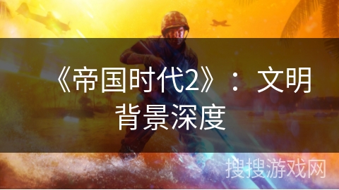《帝国时代2》:文明背景深度 《帝国时代2》:文明背景深度