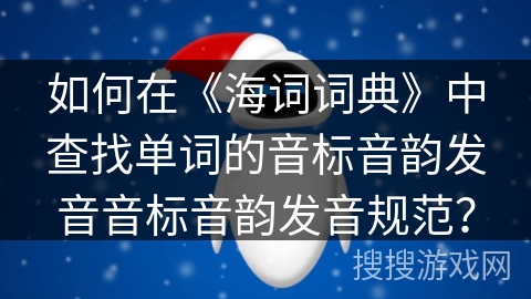 如何在《海词词典》中查找单词的音标音韵发音音标音韵发音规范？