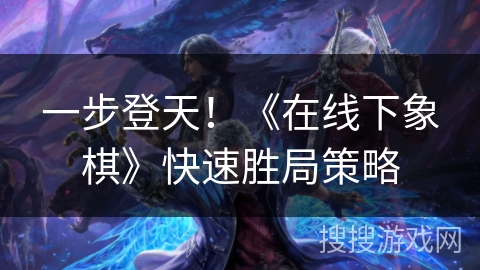 一步登天！《在线下象棋》快速胜局策略