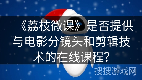 《荔枝微课》是否提供与电影分镜头和剪辑技术的在线课程？