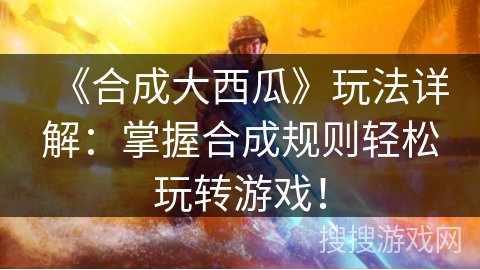 《合成大西瓜》玩法详解:掌握合成规则轻松玩转游戏! 《合成大西瓜》玩法详解:掌握合成规则轻松玩转游戏!