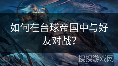 如何在台球帝国中与好友对战？