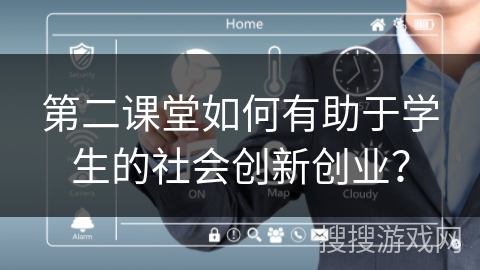 第二课堂如何有助于学生的社会创新创业? 第二课堂如何有助于学生的社会创新创业?