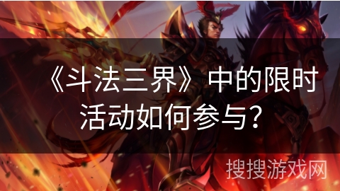 《斗法三界》中的限时活动如何参与? 《斗法三界》中的限时活动如何参与?