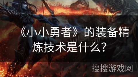 《小小勇者》的装备精炼技术是什么? 《小小勇者》的装备精炼技术是什么?