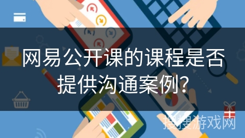 网易公开课的课程是否提供沟通案例？