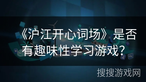 《沪江开心词场》是否有趣味性学习游戏? 《沪江开心词场》是否有趣味性学习游戏?