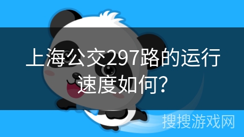 上海公交297路的运行速度如何? 上海公交297路的运行速度如何?