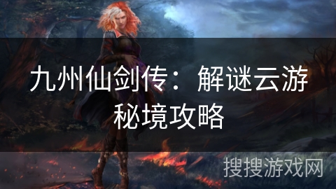 九州仙剑传：解谜云游秘境攻略