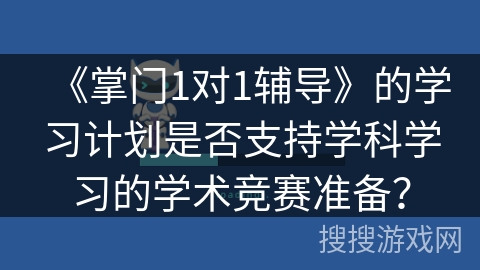 《掌门1对1辅导》的学习计划是否支持学科学习的学术竞赛准备? 《掌门1对1辅导》的学习计划是否支持学科学习的学术竞赛准备?