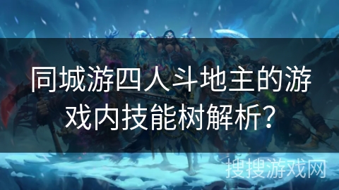 同城游四人斗地主的游戏内技能树解析？