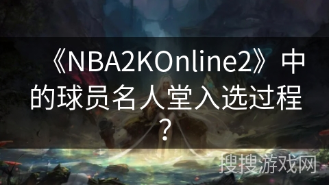 《NBA2KOnline2》中的球员名人堂入选过程？