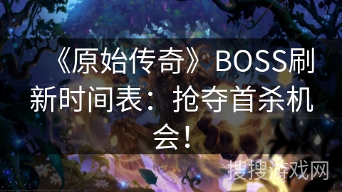 《原始传奇》BOSS刷新时间表:抢夺首杀机会! 《原始传奇》BOSS刷新时间表:抢夺首杀机会!