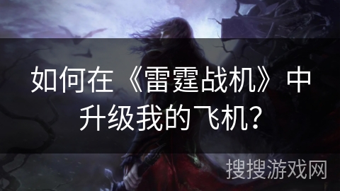 如何在《雷霆战机》中升级我的飞机? 如何在《雷霆战机》中升级我的飞机?