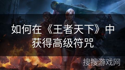 如何在《王者天下》中获得高级符咒