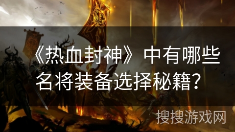 《热血封神》中有哪些名将装备选择秘籍？