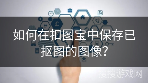 如何在扣图宝中保存已抠图的图像？