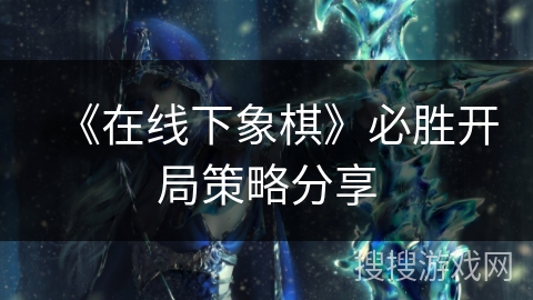 《在线下象棋》必胜开局策略分享