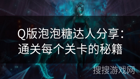 Q版泡泡糖达人分享：通关每个关卡的秘籍