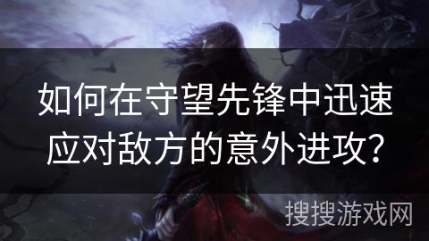 如何在守望先锋中迅速应对敌方的意外进攻？