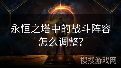 永恒之塔中的战斗阵容怎么调整？