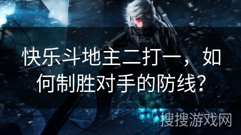 快乐斗地主二打一，如何制胜对手的防线？