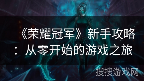 《荣耀冠军》新手攻略：从零开始的游戏之旅