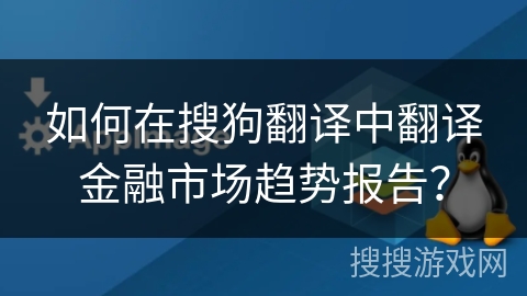 如何在搜狗翻译中翻译金融市场趋势报告？