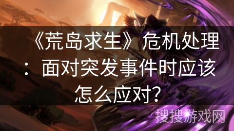 《荒岛求生》危机处理：面对突发事件时应该怎么应对？