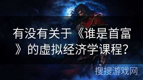 有没有关于《谁是首富》的虚拟经济学课程？