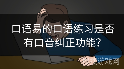 口语易的口语练习是否有口音纠正功能？