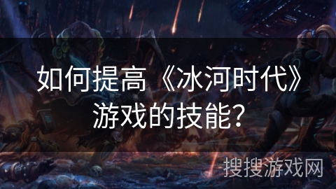 如何提高《冰河时代》游戏的技能？