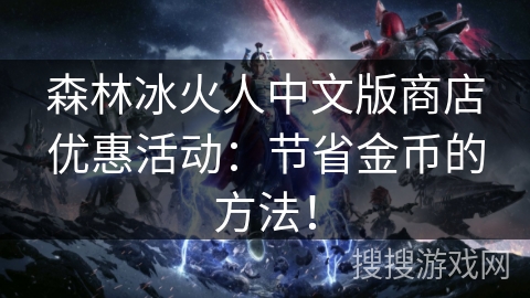 森林冰火人中文版商店优惠活动：节省金币的方法！
