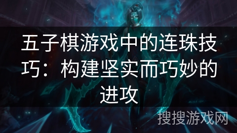 五子棋游戏中的连珠技巧：构建坚实而巧妙的进攻