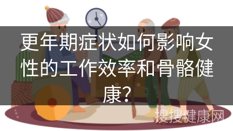 更年期症状如何影响女性的工作效率和骨骼健康？