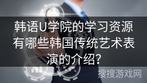 韩语U学院的学习资源有哪些韩国传统艺术表演的介绍？