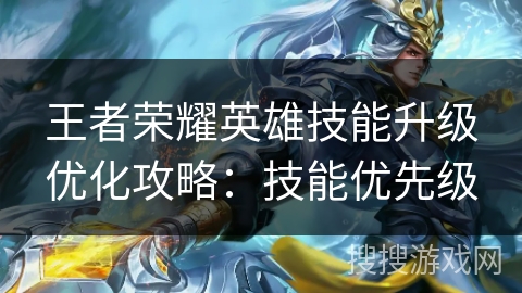 王者荣耀英雄技能升级优化攻略：技能优先级