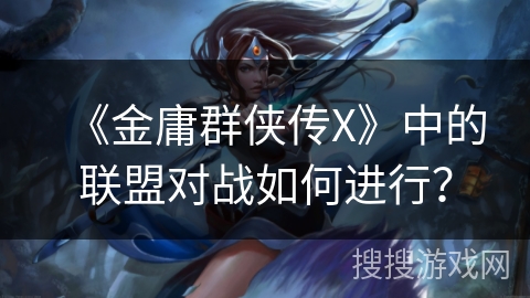 《金庸群侠传X》中的联盟对战如何进行？