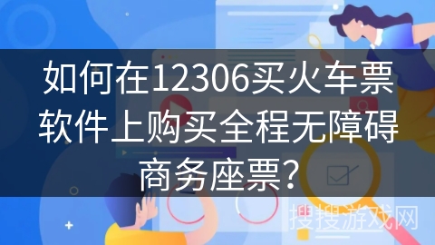 如何在12306买火车票软件上购买全程无障碍商务座票？
