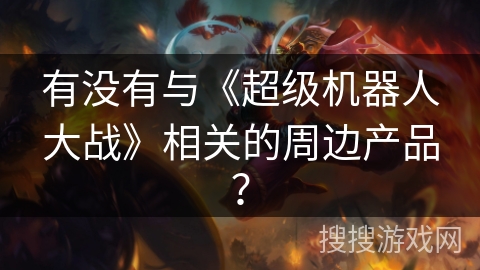 有没有与《超级机器人大战》相关的周边产品？