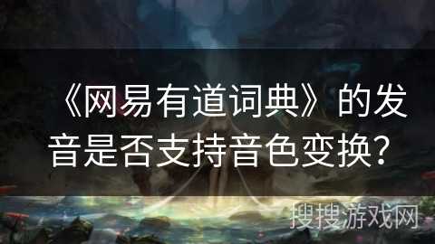 《网易有道词典》的发音是否支持音色变换？