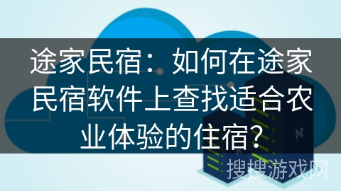 途家民宿：如何在途家民宿软件上查找适合农业体验的住宿？