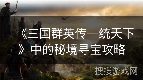 《三国群英传一统天下》中的秘境寻宝攻略
