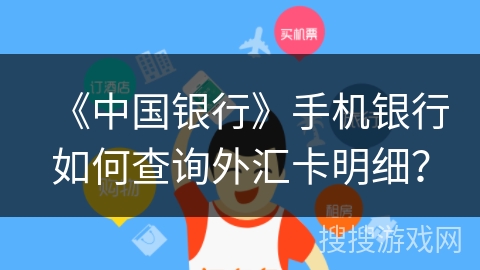 《中国银行》手机银行如何查询外汇卡明细？
