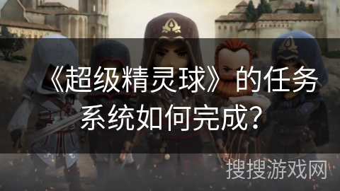 《超级精灵球》的任务系统如何完成？