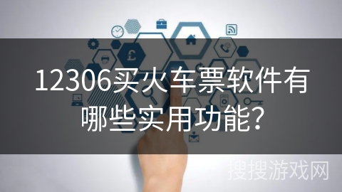 12306买火车票软件有哪些实用功能？