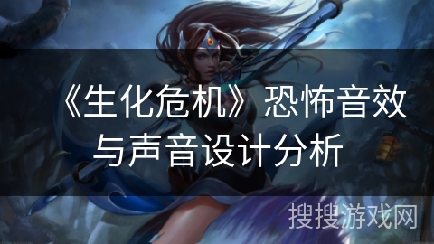 《生化危机》恐怖音效与声音设计分析 《生化危机》恐怖音效与声音设计分析