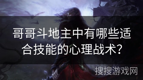 哥哥斗地主中有哪些适合技能的心理战术? 哥哥斗地主中有哪些适合技能的心理战术?