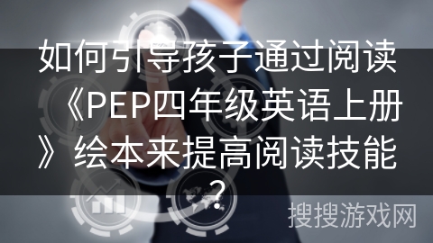 如何引导孩子通过阅读《PEP四年级英语上册》绘本来提高阅读技能？